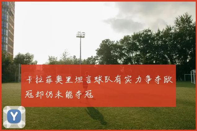 卡拉菲奥里坦言球队有实力争夺欧冠却仍未能夺冠