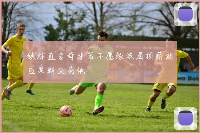 铁林直言奇才若不愿给浓眉顶薪就应果断交易他