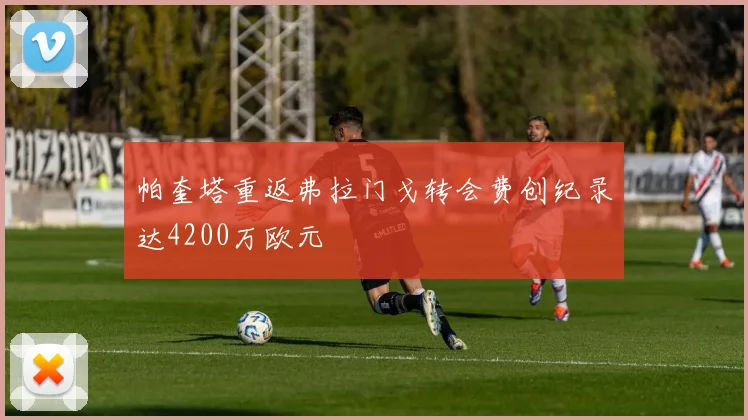 帕奎塔重返弗拉门戈转会费创纪录达4200万欧元
