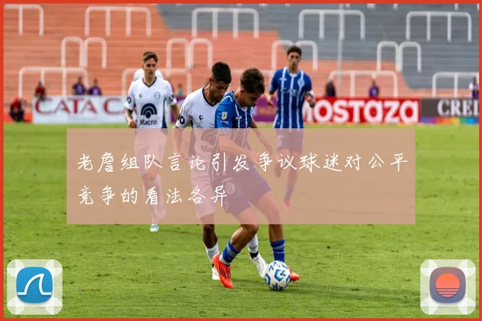 老詹组队言论引发争议球迷对公平竞争的看法各异