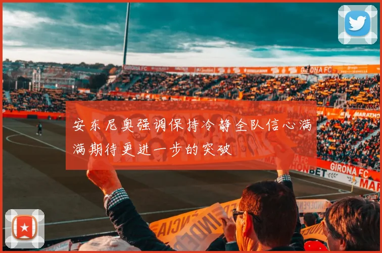 安东尼奥强调保持冷静全队信心满满期待更进一步的突破