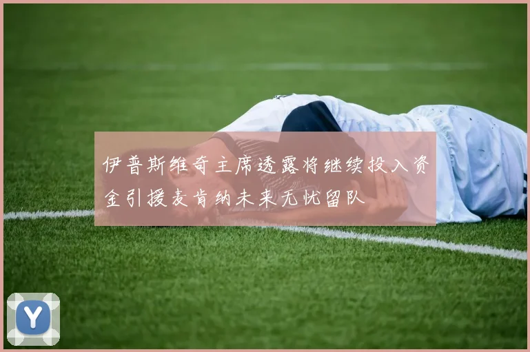伊普斯维奇主席透露将继续投入资金引援麦肯纳未来无忧留队
