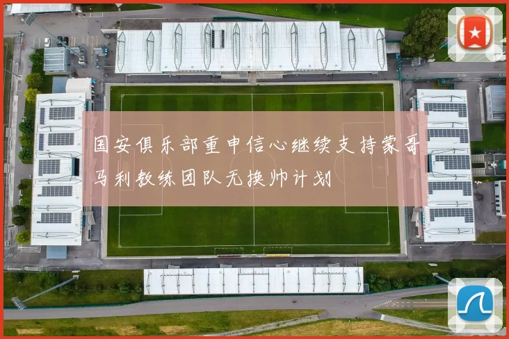 国安俱乐部重申信心继续支持蒙哥马利教练团队无换帅计划