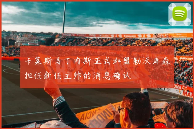 卡莱斯马丁内斯正式加盟勒沃库森担任新任主帅的消息确认