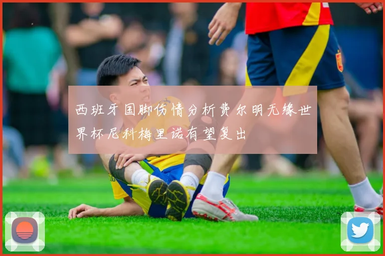 西班牙国脚伤情分析费尔明无缘世界杯尼科梅里诺有望复出