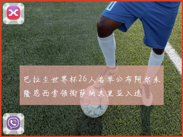 巴拉圭世界杯26人名单公布阿尔米隆恩西索领衔萨纳夫里亚入选