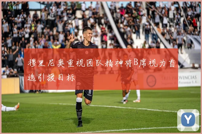 穆里尼奥重视团队精神将B席视为首选引援目标